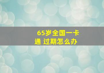 65岁全国一卡通 过期怎么办